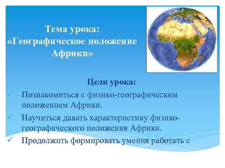 Тема урока: «Географическое положение Африки» Цели урока: ü Познакомиться с физико-географическим положением Африки. ü