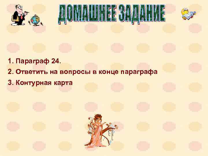1. Параграф 24. 2. Ответить на вопросы в конце параграфа 3. Контурная карта 