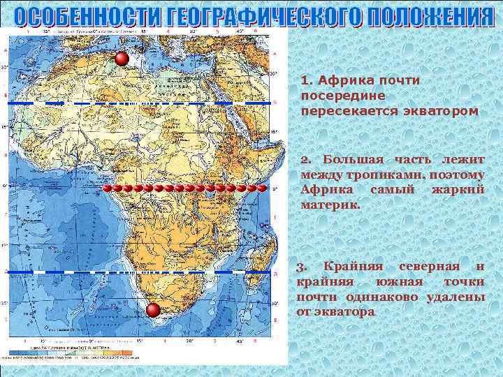 1. Африка почти посередине пересекается экватором 2. Большая часть лежит между тропиками, поэтому Африка