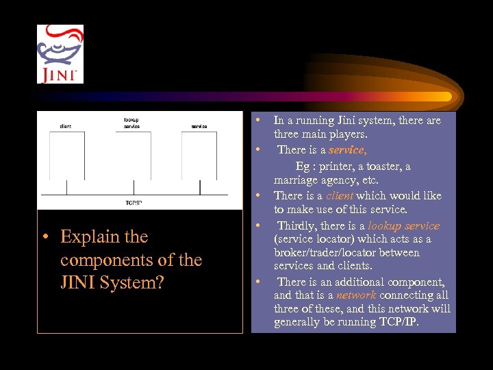  • • Explain the components of the JINI System? In a running Jini