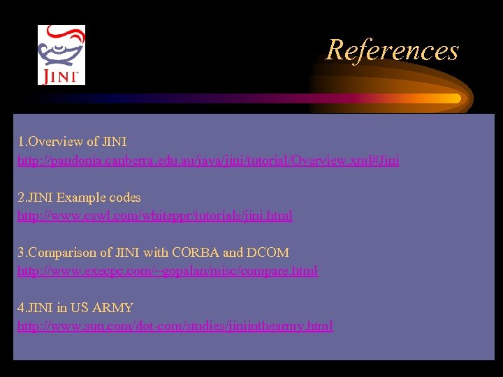 References 1. Overview of JINI http: //pandonia. canberra. edu. au/java/jini/tutorial/Overview. xml#Jini 2. JINI Example