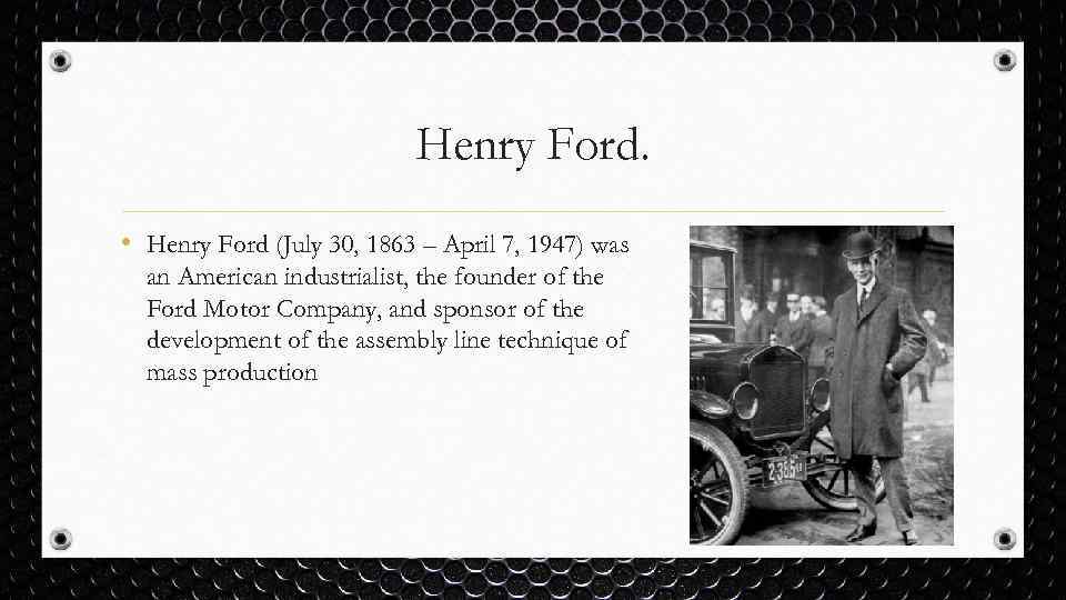 Henry Ford. • Henry Ford (July 30, 1863 – April 7, 1947) was an