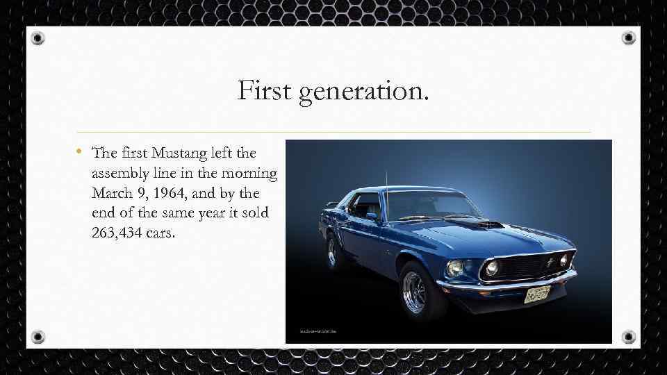 First generation. • The first Mustang left the assembly line in the morning March