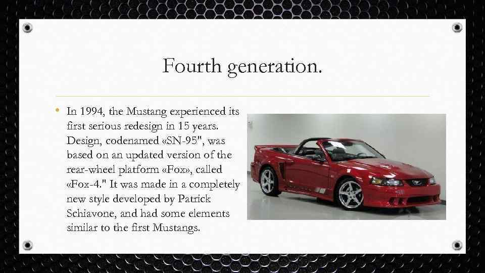 Fourth generation. • In 1994, the Mustang experienced its first serious redesign in 15