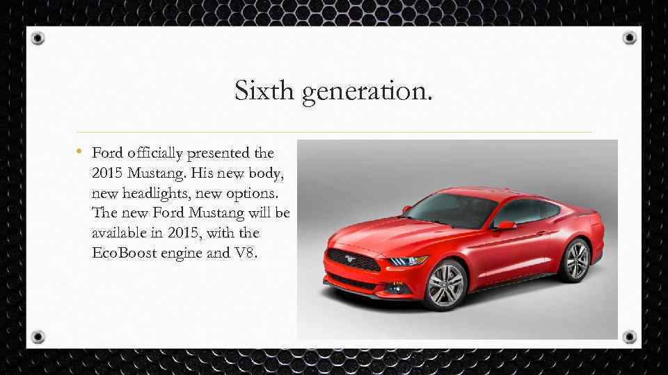 Sixth generation. • Ford officially presented the 2015 Mustang. His new body, new headlights,