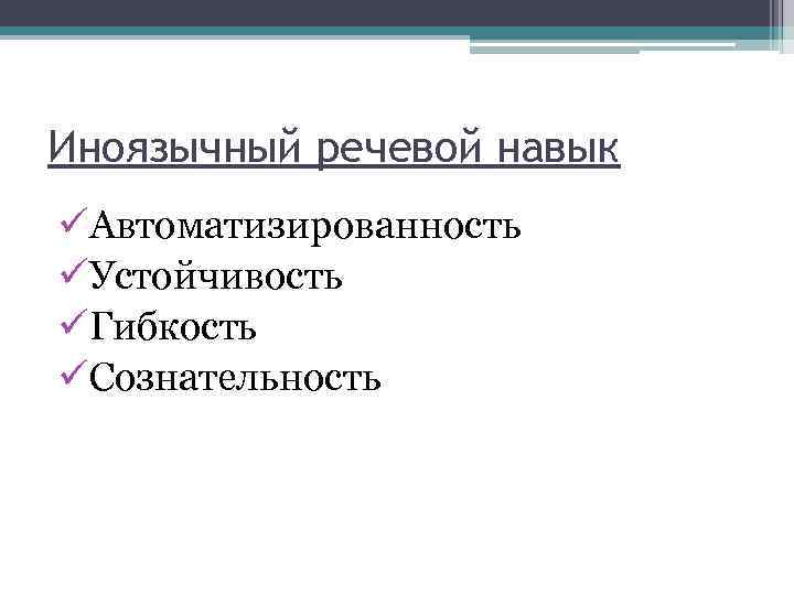 Иноязычный речевой навык üАвтоматизированность üУстойчивость üГибкость üСознательность 