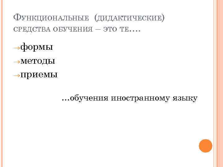 ФУНКЦИОНАЛЬНЫЕ (ДИДАКТИЧЕСКИЕ) СРЕДСТВА ОБУЧЕНИЯ – ЭТО ТЕ…. ®формы ®методы ®приемы …обучения иностранному языку 