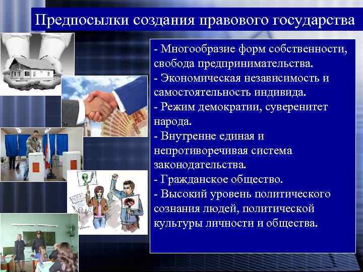 Предпосылки создания правового государства - Многообразие форм собственности, свобода предпринимательства. - Экономическая независимость и