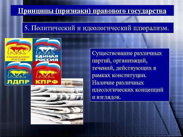 Принципы (признаки) правового государства 5. Политический и идеологический плюрализм. Существование различных партий, организаций, течений,