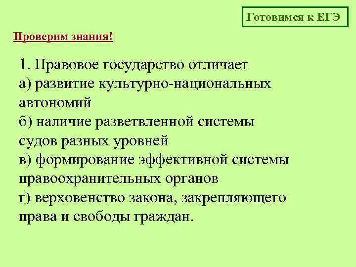 Готовимся к ЕГЭ Проверим знания! 1. Правовое государство отличает а) развитие культурно-национальных автономий б)
