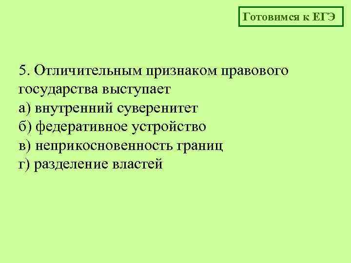 Готовимся к ЕГЭ 5. Отличительным признаком правового государства выступает а) внутренний суверенитет б) федеративное