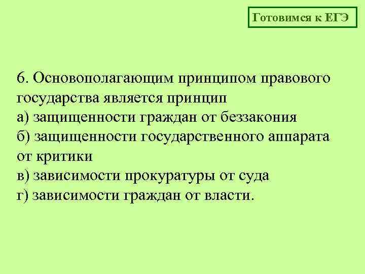 Готовимся к ЕГЭ 6. Основополагающим принципом правового государства является принцип а) защищенности граждан от
