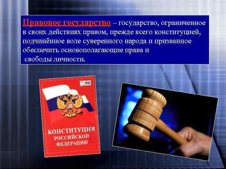 Правовое государство – государство, ограниченное в своих действиях правом, прежде всего конституцией, подчинённое воле