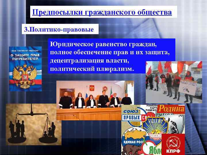 Предпосылки гражданского общества 3. Политико-правовые Юридическое равенство граждан, полное обеспечение прав и их защита,