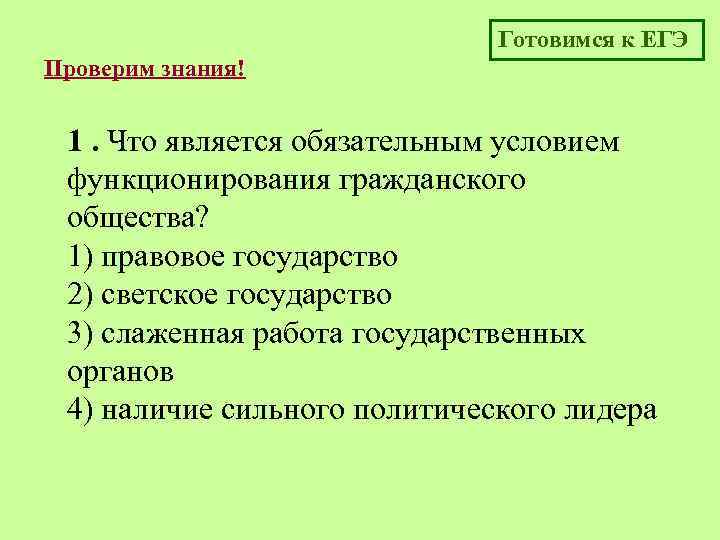 Готовимся к ЕГЭ Проверим знания! 1. Что является обязательным условием функционирования гражданского общества? 1)