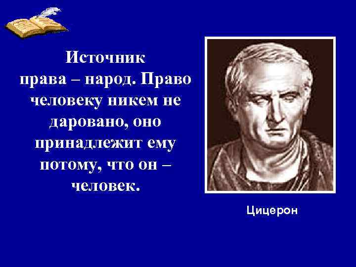 Источник права – народ. Право человеку никем не даровано, оно принадлежит ему потому, что