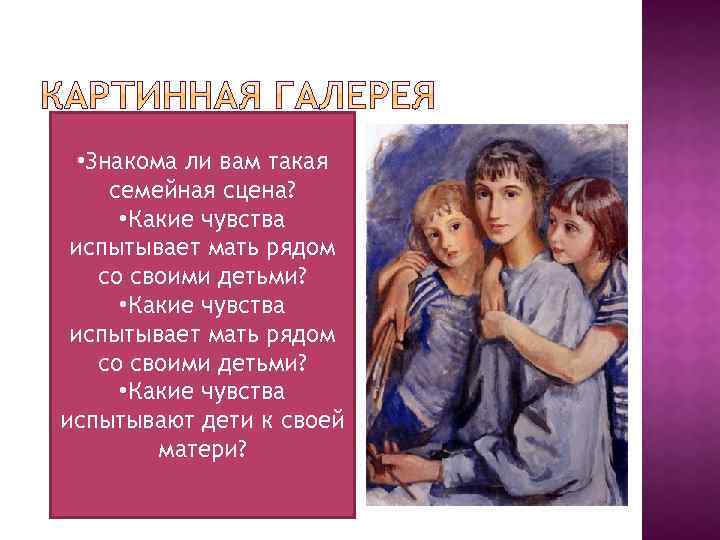  • Знакома ли вам такая семейная сцена? • Какие чувства испытывает мать рядом