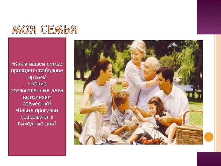  • Как в вашей семье проводят свободное время? • Какие хозяйственные дела выполняют