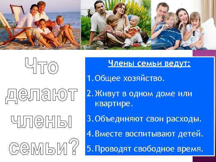 Члены семьи ведут: 1. Общее хозяйство. 2. Живут в одном доме или квартире. 3.
