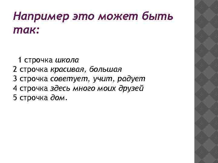 Например это может быть так: 1 строчка школа 2 строчка красивая, большая 3 строчка