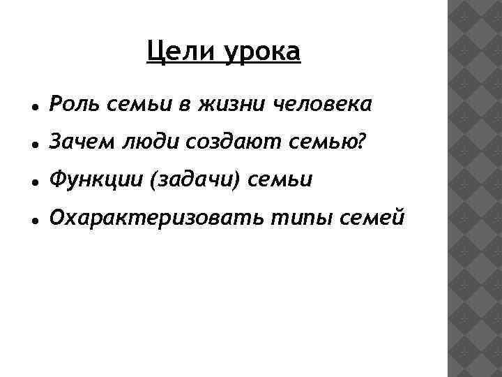 Цели урока Роль семьи в жизни человека Зачем люди создают семью? Функции (задачи) семьи