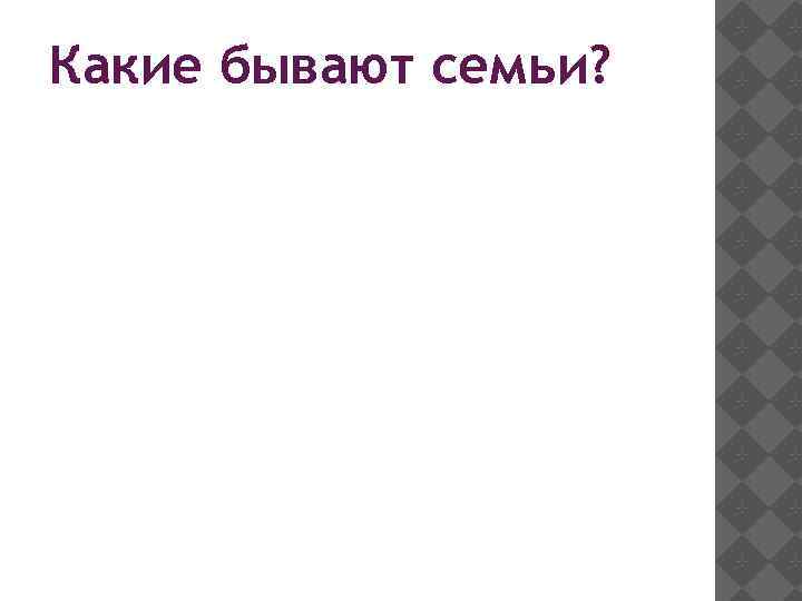 Какие бывают семьи? 