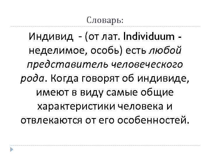 Словарь: Индивид - (от лат. Individuum неделимое, особь) есть любой представитель человеческого рода. Когда