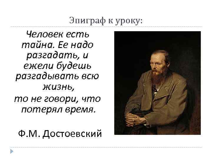 Эпиграф к уроку: Человек есть тайна. Ее надо разгадать, и ежели будешь разгадывать всю