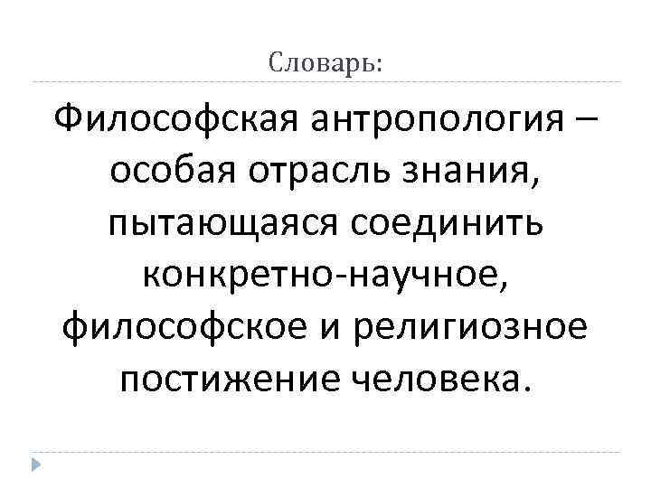 Словарь: Философская антропология – особая отрасль знания, пытающаяся соединить конкретно-научное, философское и религиозное постижение