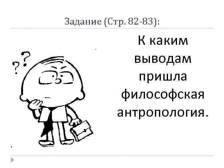 Задание (Стр. 82 -83): К каким выводам пришла философская антропология. 