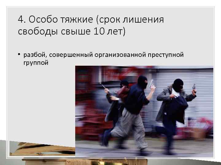 4. Особо тяжкие (срок лишения свободы свыше 10 лет) • разбой, совершенный организованной преступной