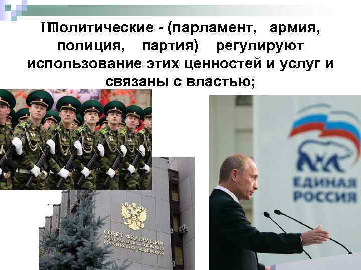 Ш Политические - (парламент, армия, полиция, партия) регулируют использование этих ценностей и услуг и