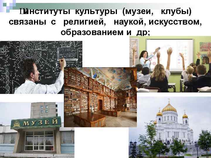 Ш институты культуры (музеи, клубы) связаны с религией, наукой, искусством, образованием и др; 