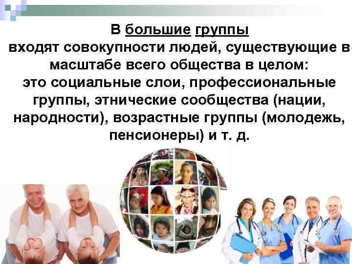 В большие группы входят совокупности людей, существующие в масштабе всего общества в целом: это