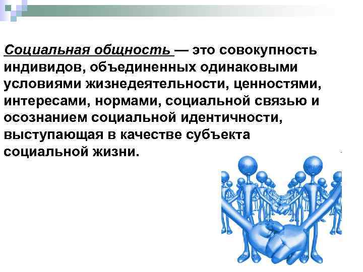 Социальная общность — это совокупность индивидов, объединенных одинаковыми условиями жизнедеятельности, ценностями, интересами, нормами, социальной