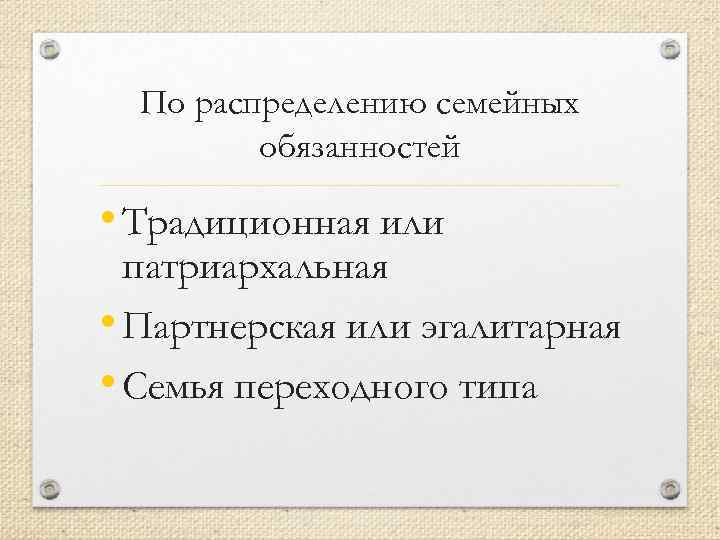По распределению семейных обязанностей • Традиционная или патриархальная • Партнерская или эгалитарная • Семья