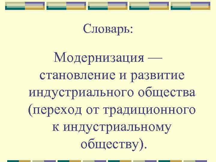 Словарь: Модернизация — становление и развитие индустриального общества (переход от традиционного к индустриальному обществу).