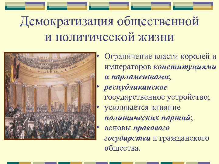 Демократизация общественной и политической жизни • Ограничение власти королей и императоров конституциями и парламентами;