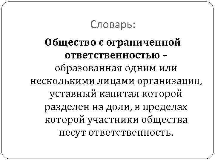 Словарь: Общество с ограниченной ответственностью – образованная одним или несколькими лицами организация, уставный капитал