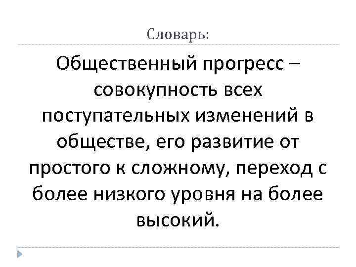Словарь: Общественный прогресс – совокупность всех поступательных изменений в обществе, его развитие от простого