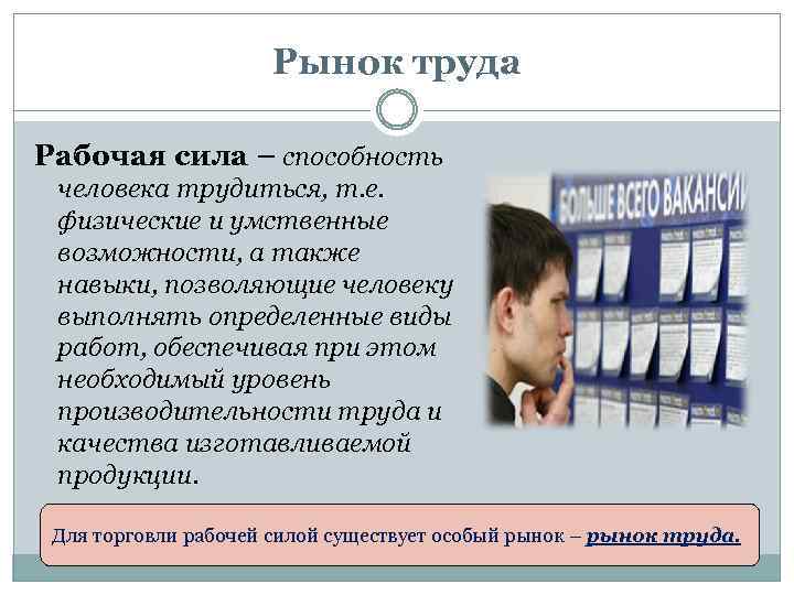 Рынок труда Рабочая сила – способность человека трудиться, т. е. физические и умственные возможности,