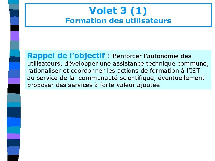 Volet 3 (1) Formation des utilisateurs Rappel de l’objectif : Renforcer l’autonomie des utilisateurs,