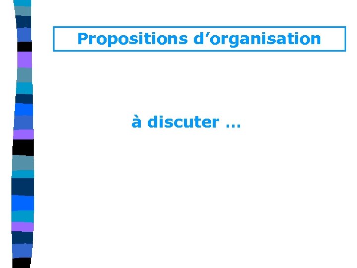 Propositions d’organisation à discuter … 