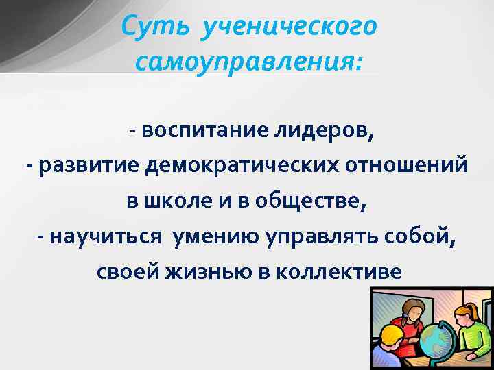 Суть ученического самоуправления: - воспитание лидеров, - развитие демократических отношений в школе и в