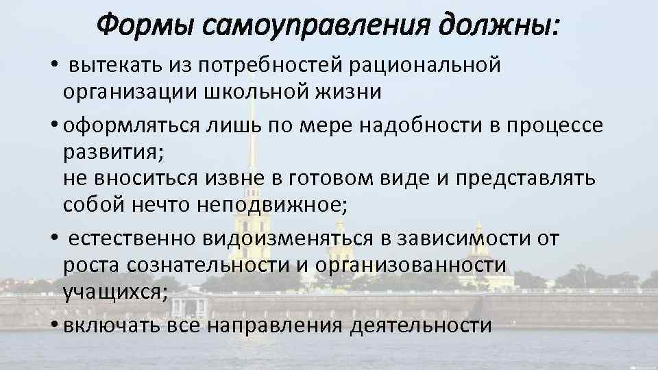 Формы самоуправления должны: • вытекать из потребностей рациональной организации школьной жизни • оформляться лишь