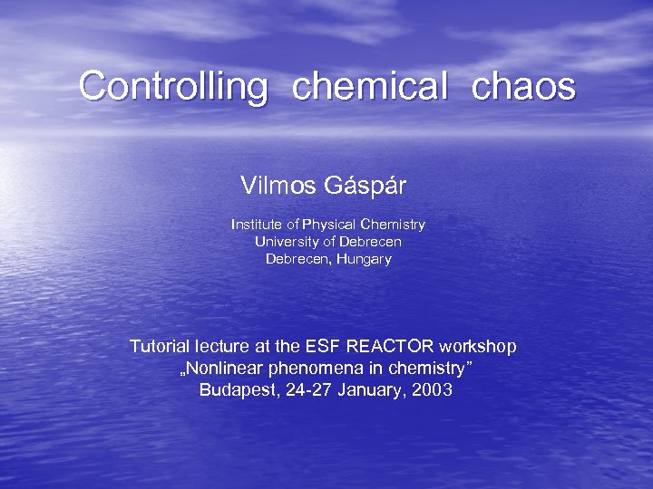 Controlling chemical chaos Vilmos Gáspár Institute of Physical Chemistry University of Debrecen, Hungary Tutorial