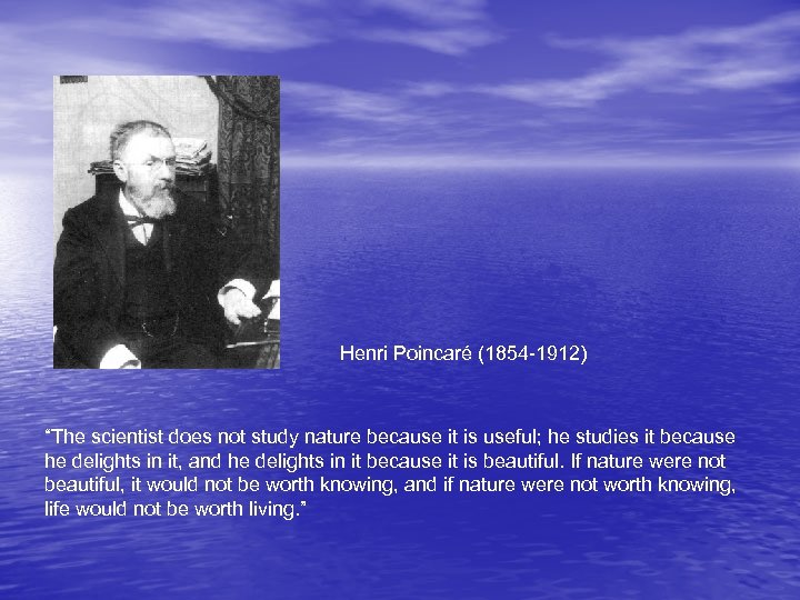 Henri Poincaré (1854 -1912) “The scientist does not study nature because it is useful;
