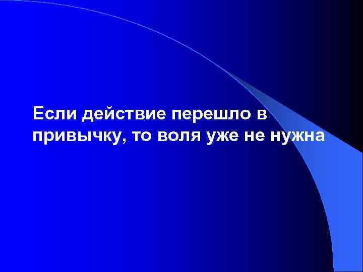 Если действие перешло в привычку, то воля уже не нужна 