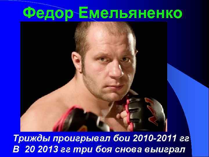 Федор Емельяненко Трижды проигрывал бои 2010 -2011 гг В 20 2013 гг три боя