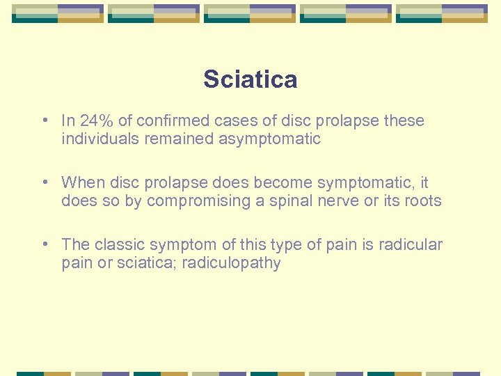 Sciatica • In 24% of confirmed cases of disc prolapse these individuals remained asymptomatic